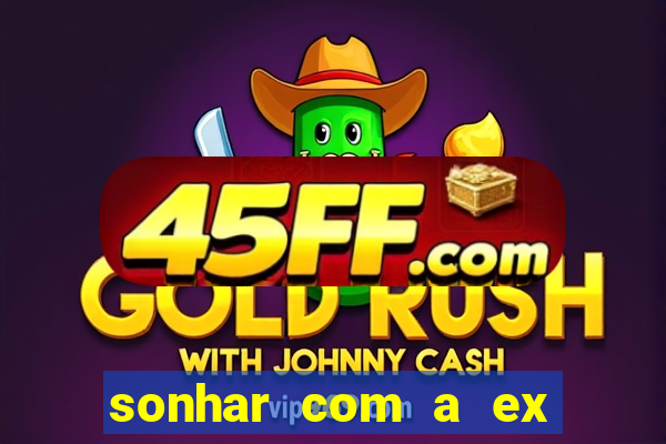 sonhar com a ex do meu marido jogo do bicho
